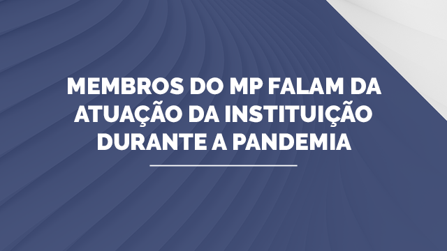 Membros do MP falam da atuação da instituição durante a pandemia