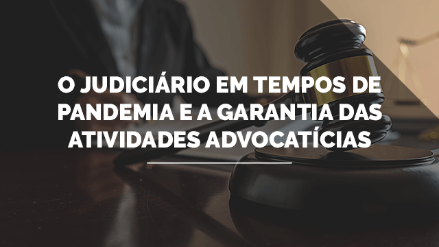 O Judiciário em Tempos de Pandemia e a Garantia das Atividades Advocatícias O Judiciário em Tempos de Pandemia e a Garantia das Atividades Advocatícias