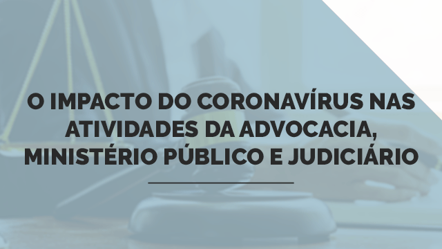 O impacto do Coronavírus nas atividades da Advocacia, Ministério Público e Judiciário O impacto do Coronavírus nas atividades da Advocacia, Ministério Público e Judiciário