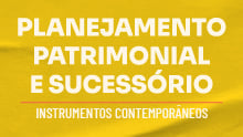 Planejamento Patrimonial e Sucessório: Instrumentos contemporâneos