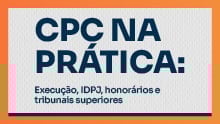 CPC na prática: Execução, IDPJ, honorários e tribunais superiores