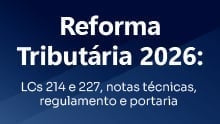 Reforma Tributária 2026: LCs 214 e 227, notas técnicas, regulamento e portaria