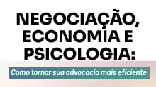 Negociação, Economia e Psicologia: Como tornar sua advocacia mais eficiente