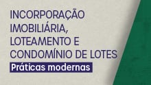 Incorporação imobiliária, loteamento e condomínio de lotes: Práticas modernas