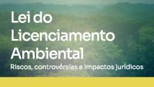 Lei do Licenciamento Ambiental: Riscos, controvérsias e impactos jurídicos