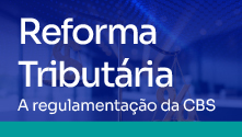 Reforma Tributária: A regulamentação da CBS