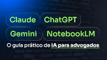 Claude, ChatGPT, Gemini e NotebookLM: O guia prático de IA para advogados