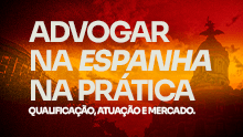 Advogar na Espanha na prática: Qualificação, atuação e mercado