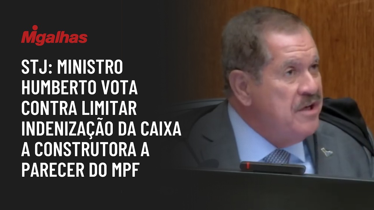STJ: Ministro Humberto vota contra limitar indenização da Caixa a construtora a parecer do MPF