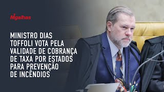 Ministro Dias Toffoli vota pela validade de cobrança de taxa por Estados para prevenção de incêndios