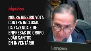 Moura Ribeiro vota contra inclusão da Fazenda e de empresas do grupo João Santos em inventário