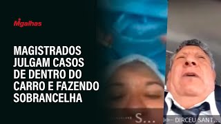 Magistrados julgam casos de dentro do carro e fazendo sobrancelha