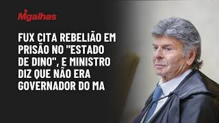 Fux cita rebelião em prisão no "Estado de Dino", e ministro diz que ainda não era governador do MA