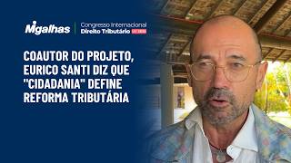 Coautor do projeto, Eurico Santi diz que "cidadania" define reforma tributária