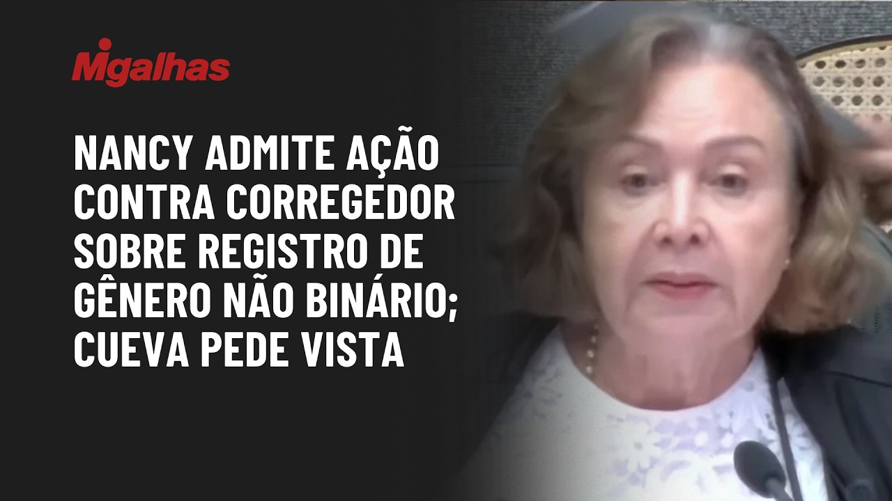 Nancy admite ação contra corregedor sobre registro de gênero não binário; Cueva pede vista