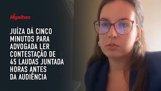 Juíza dá cinco minutos para advogada ler contestação de 45 laudas juntada horas antes da audiência