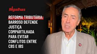 Reforma tributária: Barroso defende Justiça compartilhada para evitar conflitos entre CBS e IBS