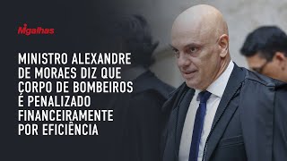 Ministro Alexandre de Moraes diz que Corpo de Bombeiros é penalizado financeiramente por eficiência