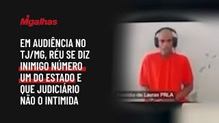 Em audiência no TJ/MG, réu se diz inimigo número um do Estado e que Judiciário não o intimida Em audiência no TJ/MG, réu se diz inimigo número um do Estado e que Judiciário não o intimida