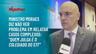 Ministro Moraes diz não ver problema em relatar casos complexos: "quem julga é o colegiado do STF"