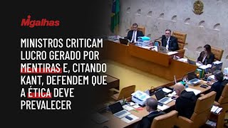 Ministros criticam lucro gerado por mentiras e, citando Kant, defendem que a ética deve prevalecer