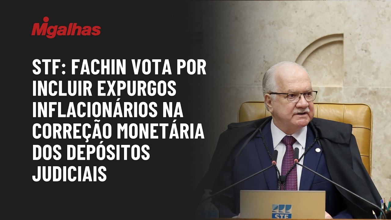 STF: Fachin vota por incluir expurgos inflacionários na correção monetária dos depósitos judiciais