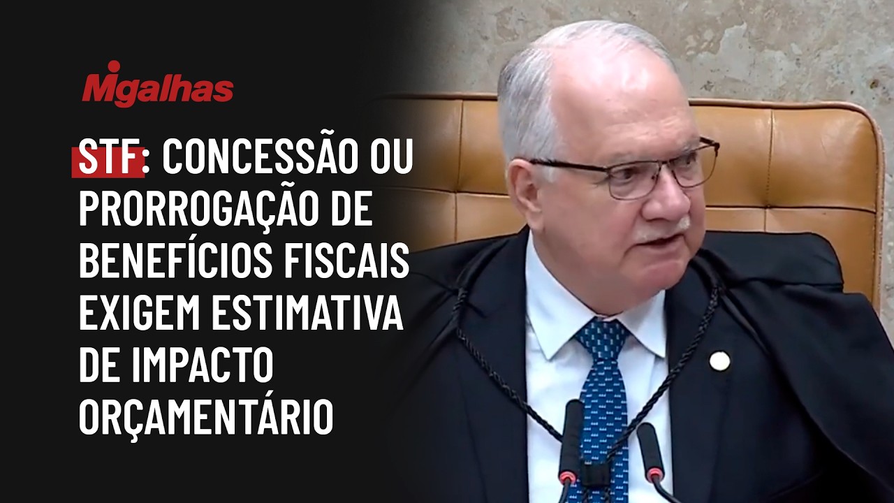STF: Concessão ou prorrogação de benefícios fiscais exigem estimativa de impacto orçamentário