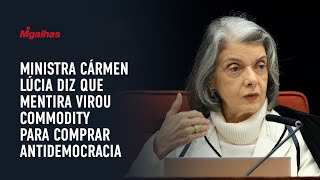 Ministra Cármen Lúcia diz que mentira virou commodity para comprar antidemocracia Ministra Cármen Lúcia diz que mentira virou commodity para comprar antidemocracia