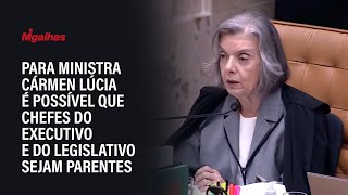 Para Ministra Cármen Lúcia é possível que chefes do Executivo e do Legislativo sejam parentes