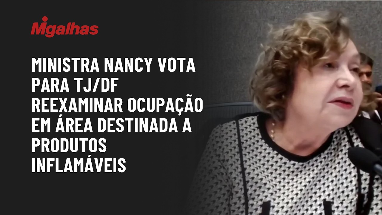 Ministra Nancy vota para TJ/DF reexaminar ocupação em área destinada a produtos inflamáveis