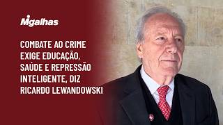 Combate ao crime exige educação, saúde e repressão inteligente, diz Ricardo Lewandowski