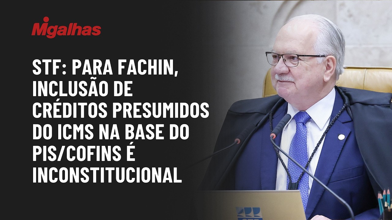 STF: Para Fachin, inclusão de créditos presumidos do ICMS na base do PIS/Cofins é inconstitucional