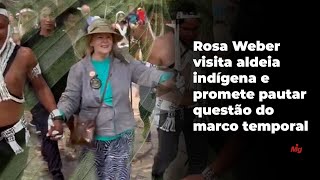 Ministra Rosa Weber visita aldeia indígena e promete pautar questão do marco temporal