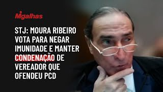 STJ: Moura Ribeiro vota para negar imunidade e manter condenação de vereador que ofendeu PcD