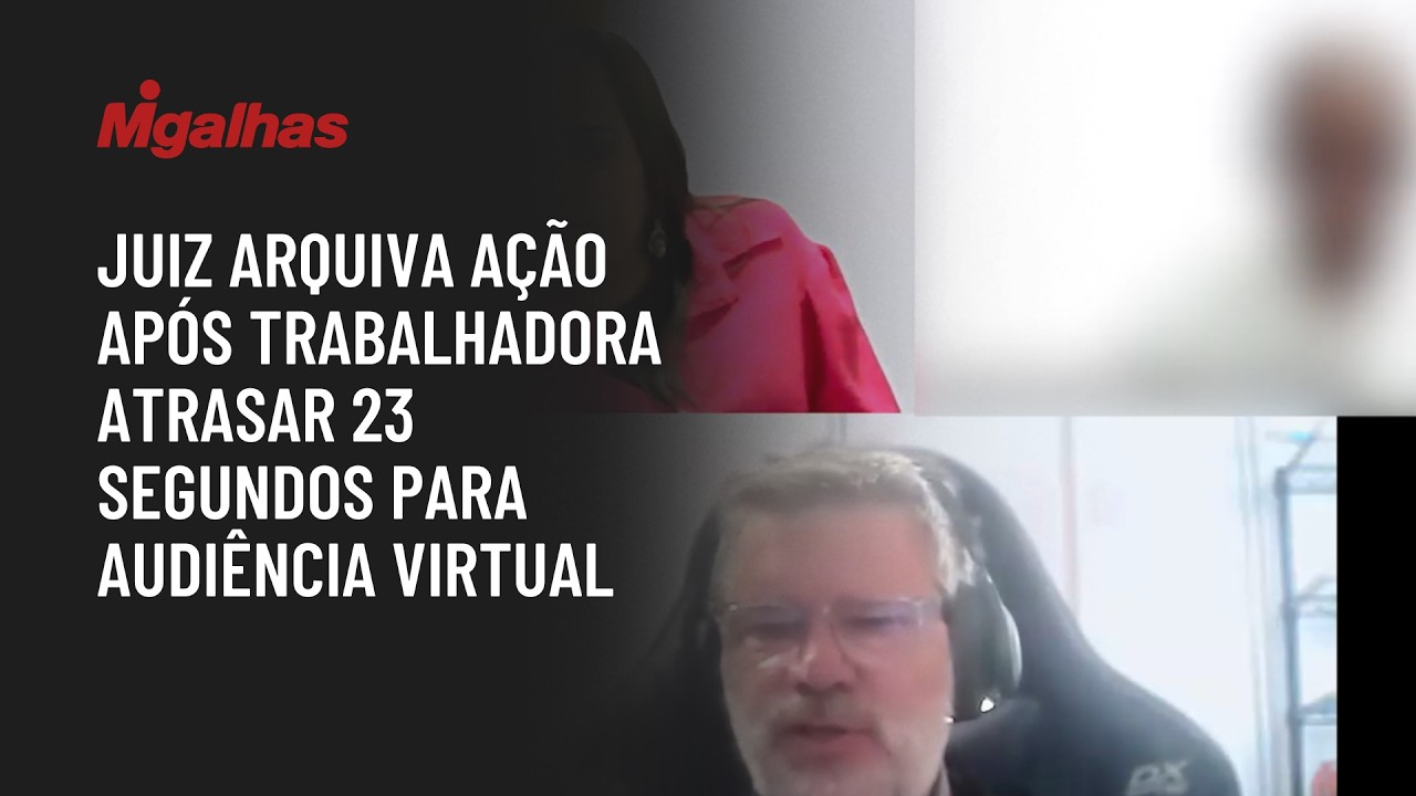 Juiz do trabalho arquiva ação após trabalhadora atrasar 23 segundos para entrar em audiência virtual