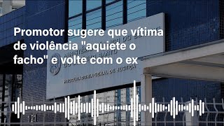 Promotor sugere que vítima de violência "aquiete o facho" e volte com ex