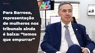 Para Barroso, representação de mulheres nos tribunais ainda é baixa: "temos que empurrar"