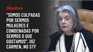 "Somos culpadas por sermos mulheres e condenadas por sermos o que gostamos", diz Cármen, no STF