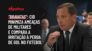 "Bravatas": Cid minimiza ameaças de militares e compara a irritação à perda de gol no futebol