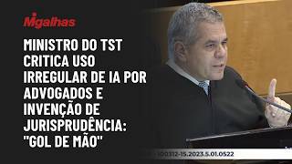 Ministro do TST critica uso irregular de IA por advogados e invenção de jurisprudência: "gol de mão"