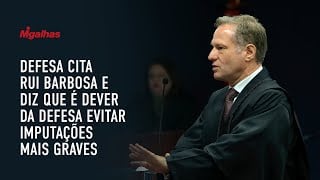 Defesa cita Rui Barbosa e diz que é dever da defesa evitar imputações mais graves