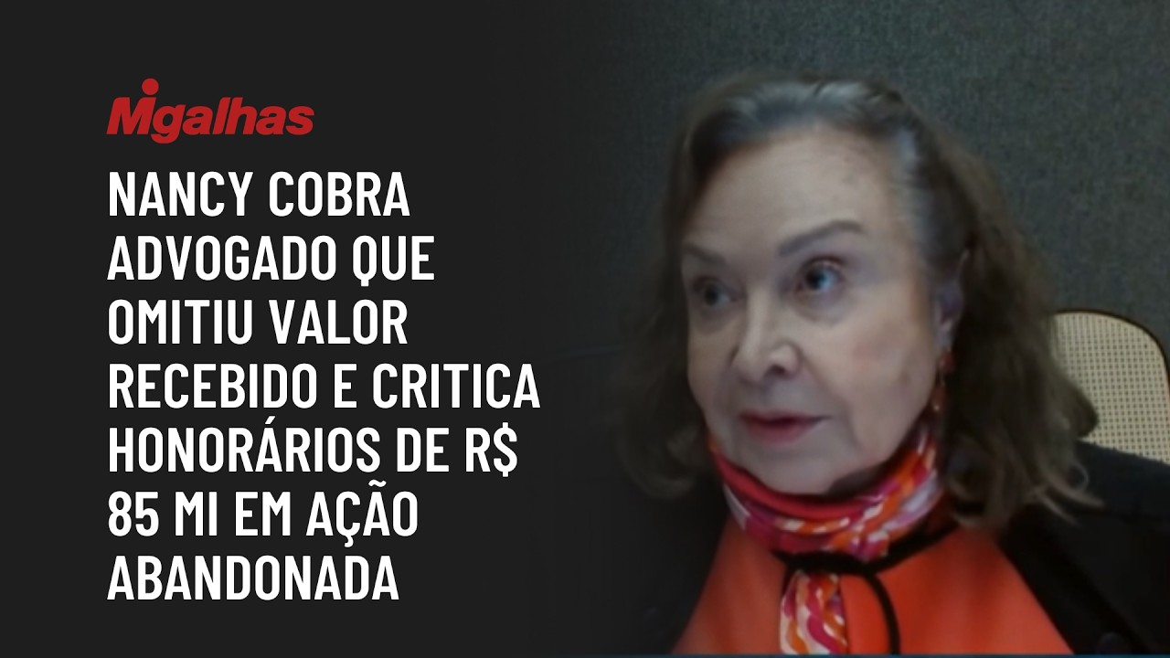 Nancy cobra advogado que omitiu valor recebido e critica honorários de R$ 85 mi em ação abandonada