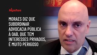 Moraes diz que subordinar advocacia pública à OAB, que tem interesses privados, é muito perigoso