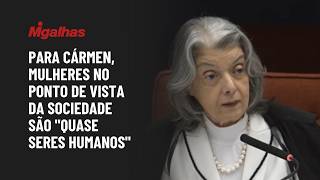 Para Cármen, mulheres no ponto de vista da sociedade são "quase seres humanos"