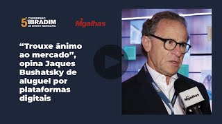 "Trouxe ânimo ao mercado", opina Jaques Bushatsky de aluguel por plataformas digitais