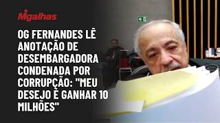 Og Fernandes lê anotação de desembargadora condenada por corrupção: "meu desejo é ganhar 10 milhões"