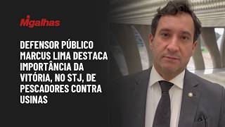 Defensor público Marcus Lima destaca importância da vitória, no STJ, de pescadores contra usinas