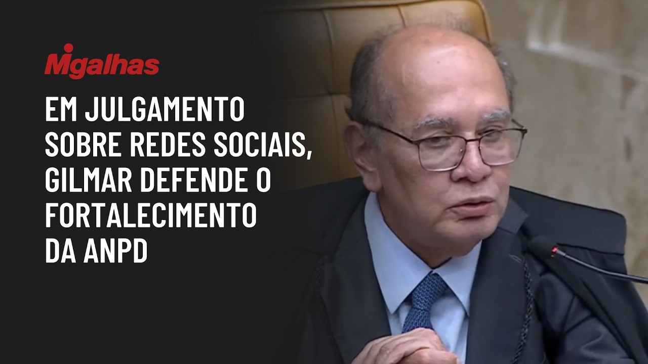 Em julgamento sobre redes sociais, Gilmar defende o fortalecimento da ANPD