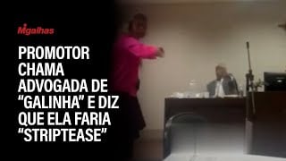 Promotor chama advogada de "galinha" e diz que ela faria "striptease"