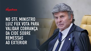 No STF, ministro Luiz Fux vota para validar cobrança da CIDE sobre remessas ao exterior